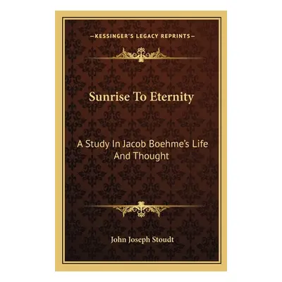 "Sunrise to Eternity: A Study in Jacob Boehme's Life and Thought" - "" ("Stoudt John Joseph")(Pa