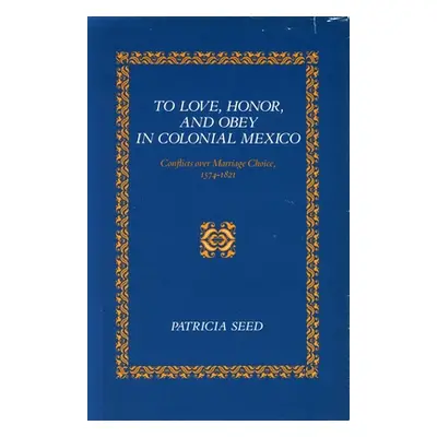 "To Love, Honor, and Obey in Colonial Mexico: Conflicts Over Marriage Choice, 1574-1821" - "" ("