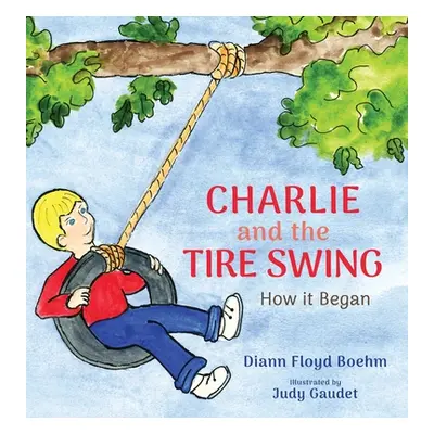 "Charlie and the Tire Swing: How it Began" - "" ("Floyd Boehm DiAnn")(Pevná vazba)