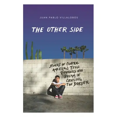 "The Other Side: Stories of Central American Teen Refugees Who Dream of Crossing the Border" - "