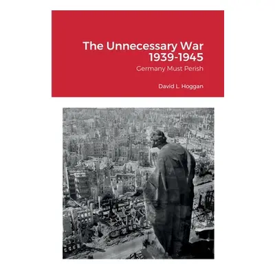 "The Unnecessary War 1939-1945: Germany Must Perish" - "" ("Hoggan David")(Paperback)