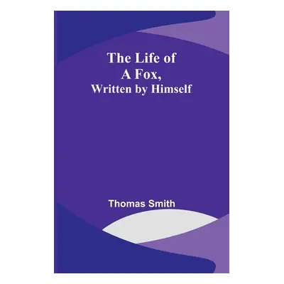 "The Life of a Fox, Written by Himself" - "" ("Smith Thomas")(Paperback)