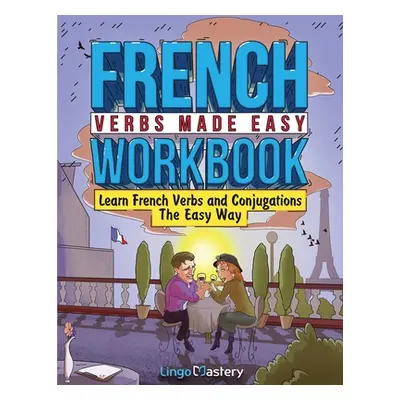 "French Verbs Made Easy Workbook: Learn Verbs and Conjugations The Easy Way" - "" ("Lingo Master