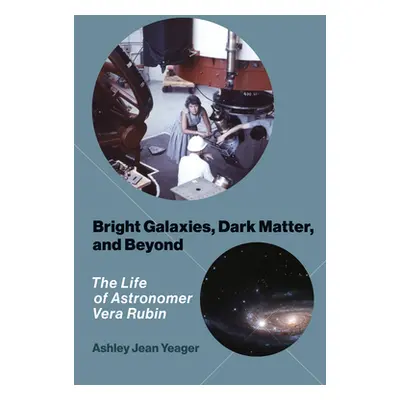 "Bright Galaxies, Dark Matter, and Beyond: The Life of Astronomer Vera Rubin" - "" ("Yeager Ashl