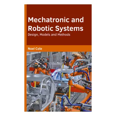 "Mechatronic and Robotic Systems: Design, Models and Methods" - "" ("Cole Noel")(Pevná vazba)