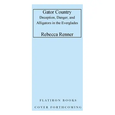 "Gator Country: Deception, Danger, and Alligators in the Everglades" - "" ("Renner Rebecca")(Pev