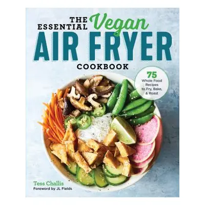 "The Essential Vegan Air Fryer Cookbook: 75 Whole Food Recipes to Fry, Bake, and Roast" - "" ("C