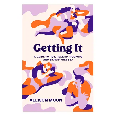 "Getting It: A Guide to Hot, Healthy Hookups and Shame-Free Sex" - "" ("Moon Allison")(Paperback