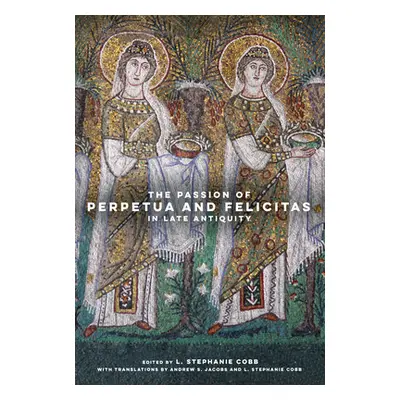 "The Passion of Perpetua and Felicitas in Late Antiquity" - "" ("Cobb L. Stephanie")(Pevná vazba