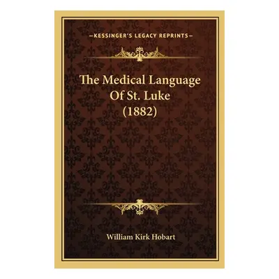 "The Medical Language of St. Luke (1882)" - "" ("Hobart William Kirk")(Paperback)