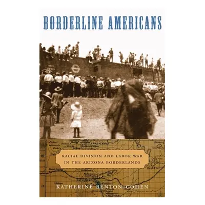 "Borderline Americans: Racial Division and Labor War in the Arizona Borderlands" - "" ("Benton-C