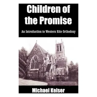 "Children of the Promise: An Introduction to Western Rite Orthodoxy" - "" ("Keiser Michael")(Pap