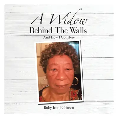 "A Widow Behind the Walls: And How I Got Here" - "" ("Robinson Ruby Jean")(Paperback)