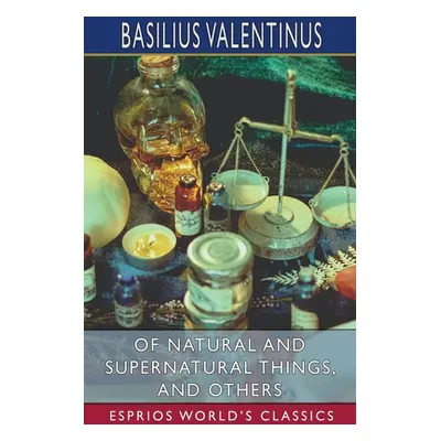 "Of Natural and Supernatural Things, and Others (Esprios Classics)" - "" ("Valentinus Basilius")