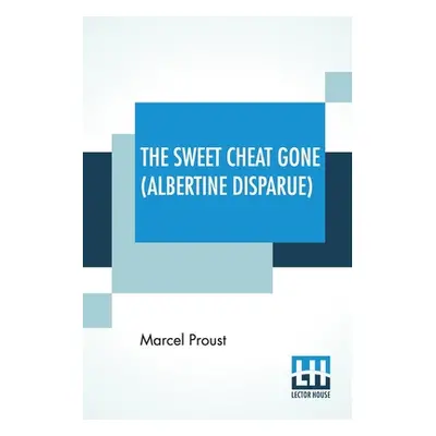 "The Sweet Cheat Gone (Albertine Disparue): Translated From The French By C. K. Scott Moncrieff"