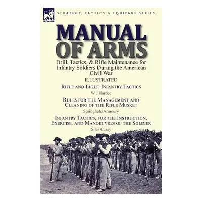 "Manual of Arms: Drill, Tactics, & Rifle Maintenance for Infantry Soldiers During the American C