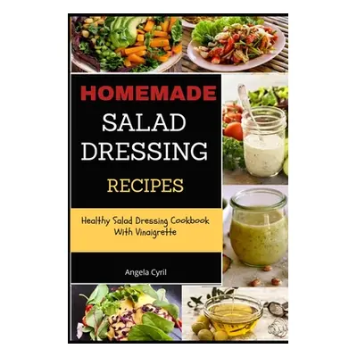 "Homemade Salad Dressing Recipes: Healthy Salad Dressing Cookbook With Vinaigrette" - "" ("Cyril