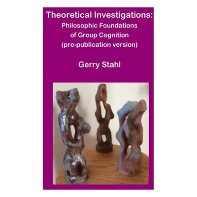 "Theoretical Investigations: Philosophical Foundations of Group Cognition" - "" ("Stahl Gerry")(