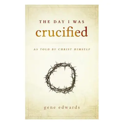 "The Day I was Crucified: As Told by Christ Himself" - "" ("Edwards Gene")(Pevná vazba)