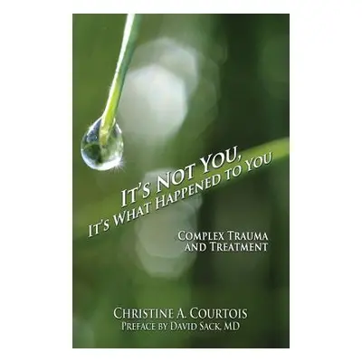 "It's Not You, It's What Happened to You: Complex Trauma and Treatment" - "" ("Christine a. Cour