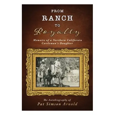 "From Ranch to Royalty: Memoirs of a Northern California Cattleman's Daughter" - "" ("Arnold Pat