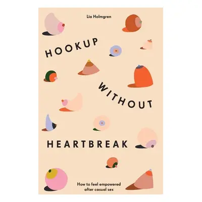 "Hookup without Heartbreak: How to Feel Empowered after Casual Sex" - "" ("Holmgren Lia")(Paperb