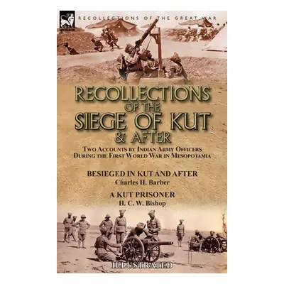 "Recollections of the Siege of Kut & After: Two Accounts by Indian Army Officers During the Firs