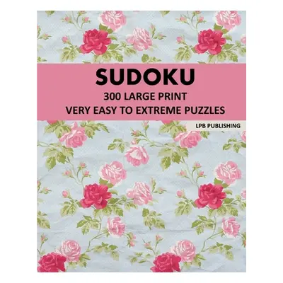 "Sudoku: 300 Large Print Very Easy To Extreme Puzzles" - "" ("Publishing Lpb")(Paperback)