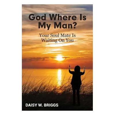 "God, Where Is My Man?: Your Soul Mate Is Waiting On You" - "" ("Briggs Daisy W.")(Paperback)