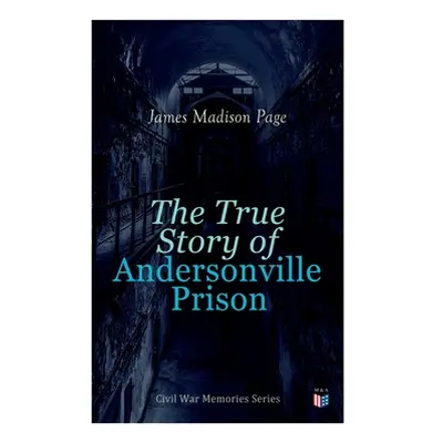 "The True Story of Andersonville Prison: Civil War Memories Series" - "" ("Page James Madison")(