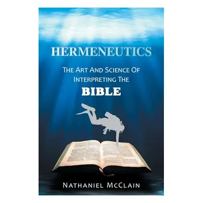 "Hermeneutics: The Art and Science of Interpreting the Bible" - "" ("McClain Nathaniel")(Paperba