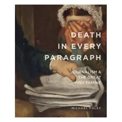 "Death in Every Paragraph: Journalism and the Great Irish Famine" - "" ("Foley Michael")(Paperba