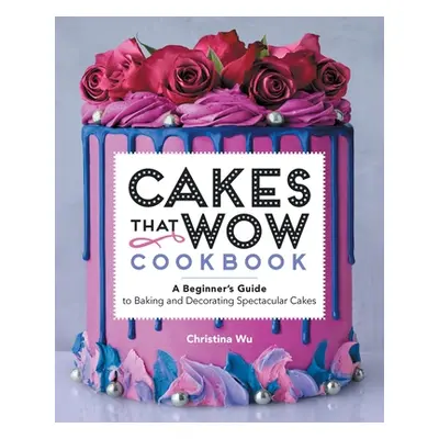 "Cakes That Wow Cookbook: A Beginner's Guide to Baking and Decorating Spectacular Cakes" - "" ("