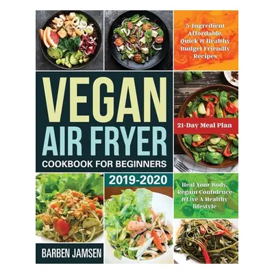 "Vegan Air Fryer Cookbook for Beginners 2019-2020: 5-Ingredient Affordable, Quick & Healthy Budg