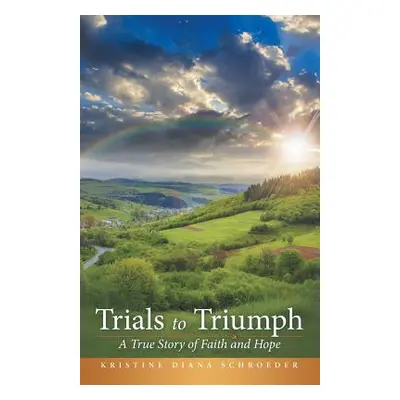 "Trials to Triumph: A True Story of Faith and Hope" - "" ("Schroeder Kristine Diana")(Paperback)