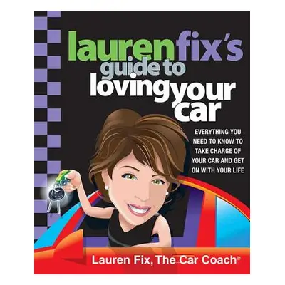 "Lauren Fix's Guide to Loving Your Car: Everything You Need to Know to Take Charge of Your Car a