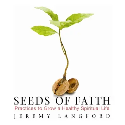 "Seeds of Faith: Practices to Grow a Healthy Spiritual Life" - "" ("Langford Jeremy")(Paperback)