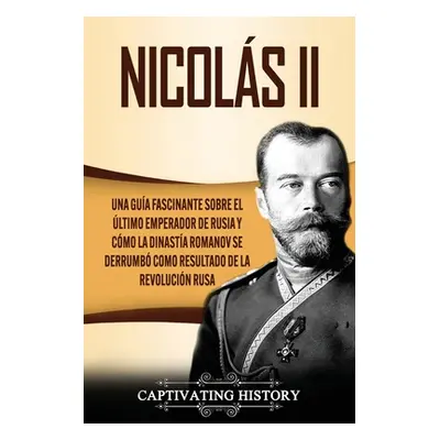 "Nicols II: Una gua fascinante sobre el ltimo emperador de Rusia y cmo la dinasta Romanov se der