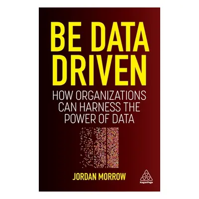 "Be Data Driven: How Organizations Can Harness the Power of Data" - "" ("Morrow Jordan")(Paperba