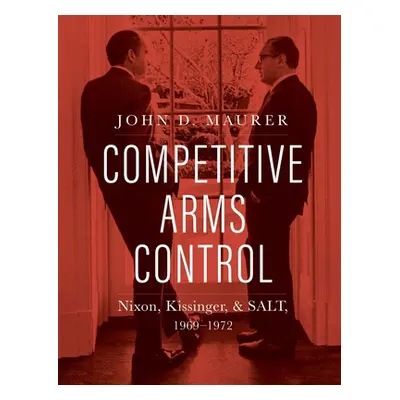 "Competitive Arms Control: Nixon, Kissinger, and Salt, 1969-1972" - "" ("Maurer John D.")(Pevná 