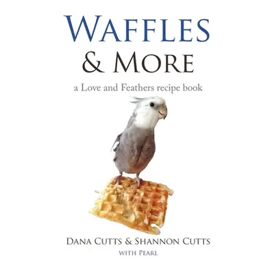 "Waffles & More: A Love & Feathers Recipe Book" - "" ("Cutts Dana")(Paperback)