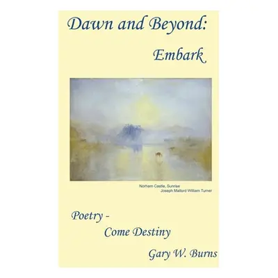 "Dawn and Beyond: Embark Poetry - Come Destiny" - "" ("Burns Gary W.")(Pevná vazba)