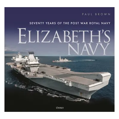 "Elizabeth's Navy: Seventy Years of the Postwar Royal Navy" - "" ("Brown Paul")(Pevná vazba)