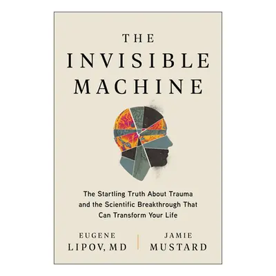 "The Invisible Machine: The Startling Truth about Trauma and the Scientific Breakthrough That Ca