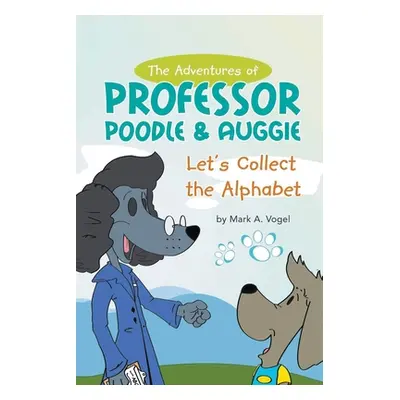 "The Adventures of Professor Poodle & Auggie: Let's Collect the Alphabet" - "" ("Vogel Mark A.")