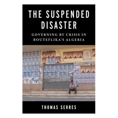 "The Suspended Disaster: Governing by Crisis in Bouteflika's Algeria" - "" ("Serres Thomas")(Pap