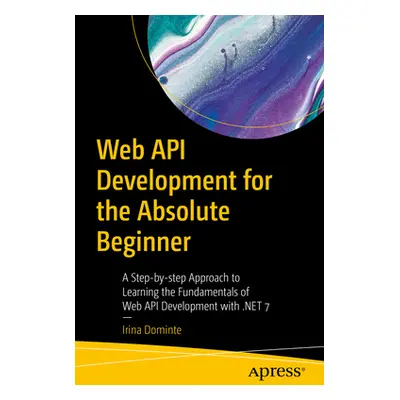 "Web API Development for the Absolute Beginner: A Step-By-Step Approach to Learning the Fundamen