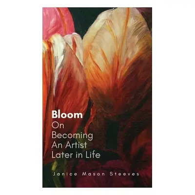 "Bloom: On Becoming An Artist Later in Life" - "" ("Steeves Janice Mason")(Pevná vazba)