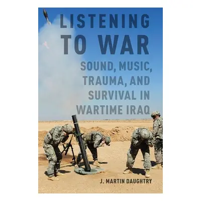 "Listening to War: Sound, Music, Trauma, and Survival in Wartime Iraq" - "" ("Daughtry J. Martin