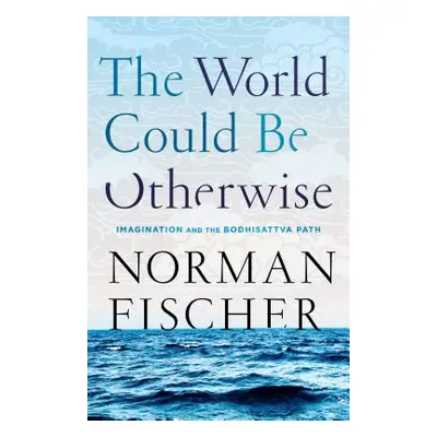 "The World Could Be Otherwise: Imagination and the Bodhisattva Path" - "" ("Fischer Norman")(Pap